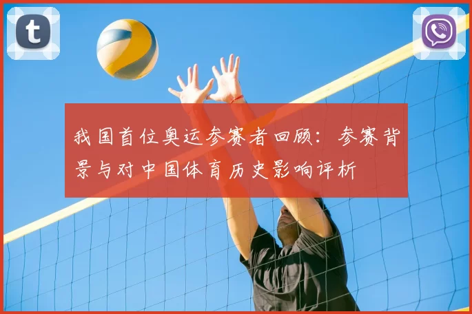 我国首位奥运参赛者回顾：参赛背景与对中国体育历史影响评析