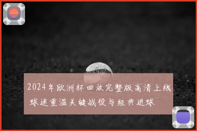 2024年欧洲杯回放完整版高清上线 球迷重温关键战役与经典进球