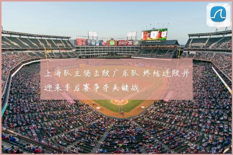 上海队主场击败广东队 终结连败并迎来季后赛争夺关键战