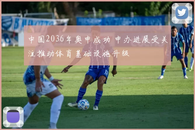 中国2036年奥申成功 申办进展受关注推动体育基础设施升级