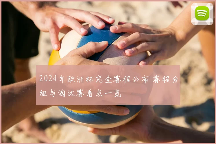 2024年欧洲杯完全赛程公布 赛程分组与淘汰赛看点一览