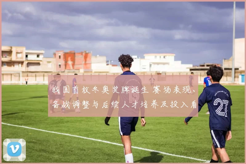 我国首枚冬奥奖牌诞生 赛场表现、备战调整与后续人才培养及投入看点