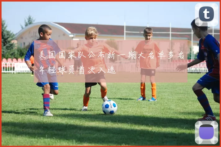 美国国家队公布新一期大名单多名年轻球员首次入选