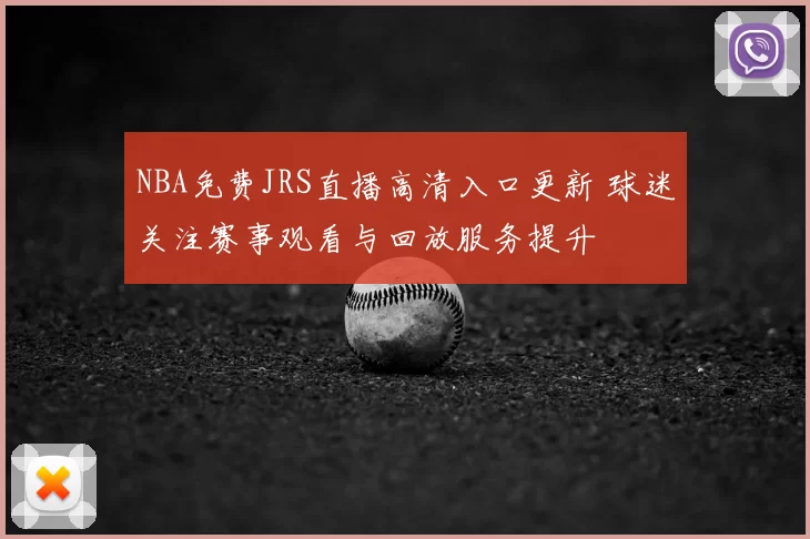 NBA免费JRS直播高清入口更新 球迷关注赛事观看与回放服务提升