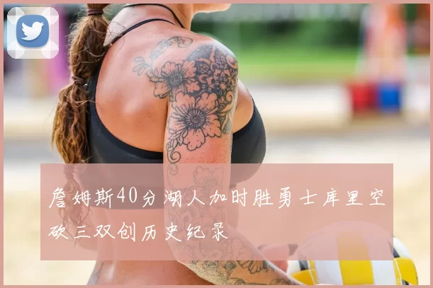 詹姆斯40分湖人加时胜勇士库里空砍三双创历史纪录