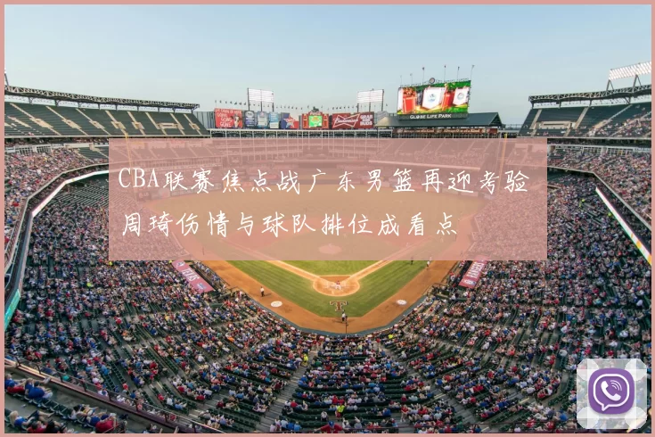 CBA联赛焦点战广东男篮再迎考验 周琦伤情与球队排位成看点