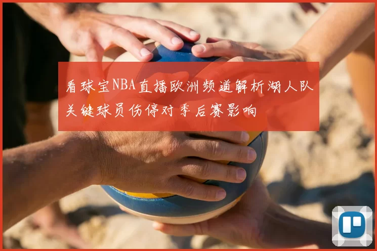 看球宝NBA直播欧洲频道解析湖人队关键球员伤停对季后赛影响