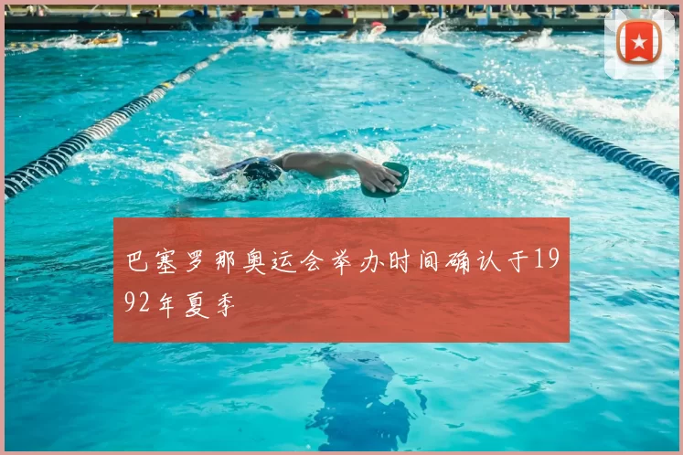 巴塞罗那奥运会举办时间确认于1992年夏季