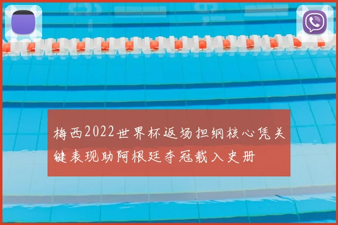 梅西2022世界杯返场担纲核心凭关键表现助阿根廷夺冠载入史册