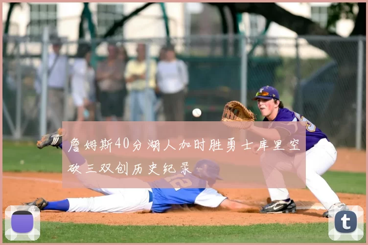 詹姆斯40分湖人加时胜勇士库里空砍三双创历史纪录