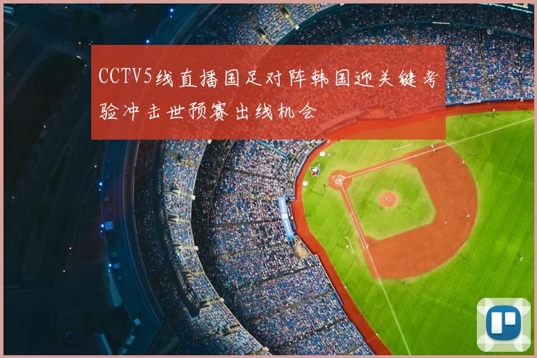 CCTV5线直播国足对阵韩国迎关键考验冲击世预赛出线机会