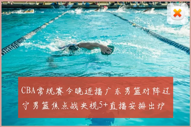 CBA常规赛今晚连播广东男篮对阵辽宁男篮焦点战央视5+直播安排出炉