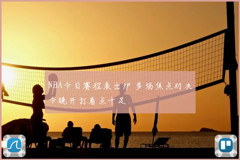 NBA今日赛程表出炉 多场焦点对决今晚开打看点十足