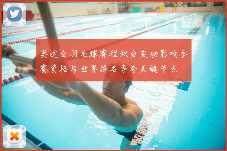 奥运会羽毛球赛程积分变动影响参赛资格与世界排名争夺关键节点