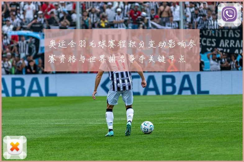 奥运会羽毛球赛程积分变动影响参赛资格与世界排名争夺关键节点