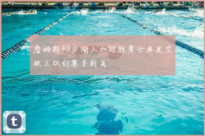 詹姆斯40分湖人加时胜勇士库里空砍三双创赛季新高