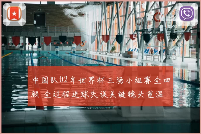 中国队02年世界杯三场小组赛全回顾 全过程进球失误关键镜头重温