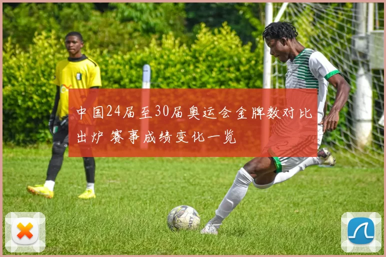 中国24届至30届奥运会金牌数对比出炉 赛事成绩变化一览