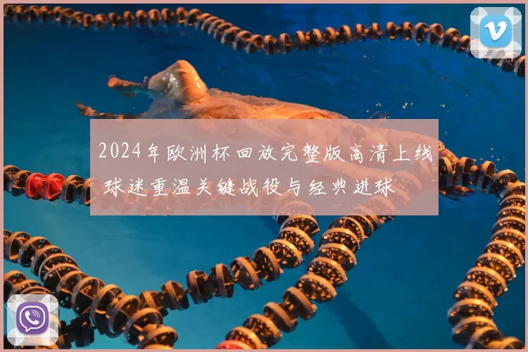 2024年欧洲杯回放完整版高清上线 球迷重温关键战役与经典进球