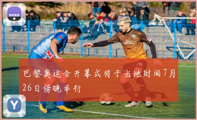 巴黎奥运会开幕式将于当地时间7月26日傍晚举行